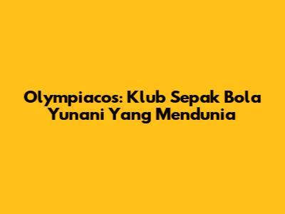 Olympiacos: Klub Sepak Bola Yunani Yang Mendunia