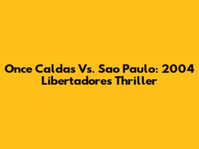 Once Caldas Vs. Sao Paulo: 2004 Libertadores Thriller