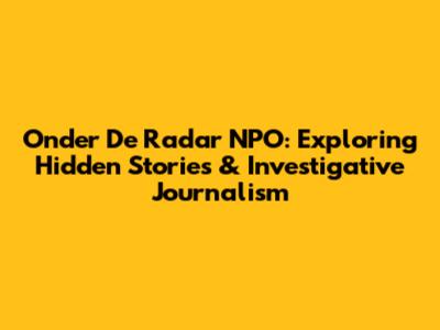 Onder De Radar NPO: Exploring Hidden Stories & Investigative Journalism