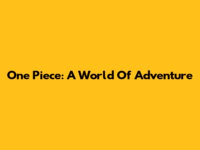 One Piece: A World Of Adventure