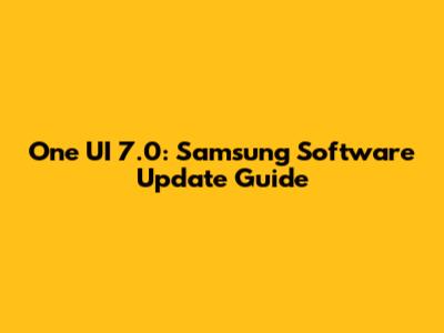 One UI 7.0: Samsung Software Update Guide