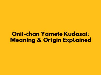 Onii-chan Yamete Kudasai: Meaning & Origin Explained
