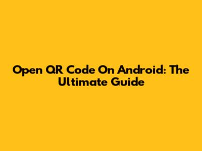 Open QR Code On Android: The Ultimate Guide