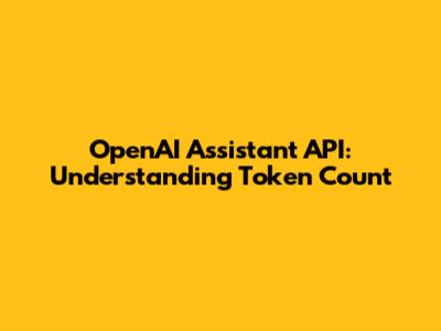 OpenAI Assistant API: Understanding Token Count