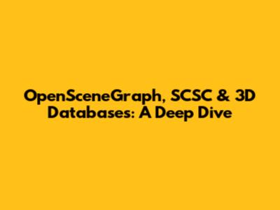 OpenSceneGraph, SCSC & 3D Databases: A Deep Dive