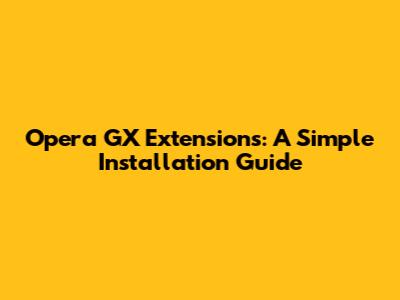 Opera GX Extensions: A Simple Installation Guide