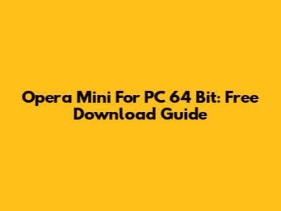 Opera Mini For PC 64 Bit: Free Download Guide