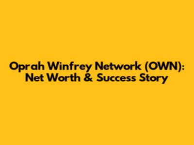 Oprah Winfrey Network (OWN): Net Worth & Success Story