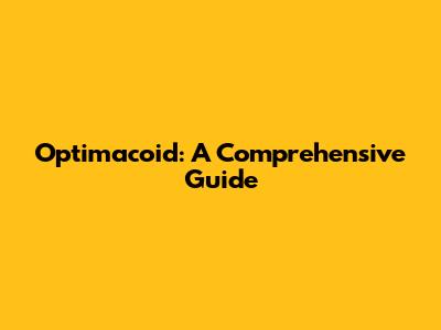 Optimacoid: A Comprehensive Guide