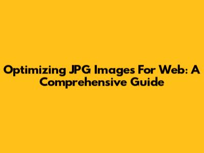 Optimizing JPG Images For Web: A Comprehensive Guide