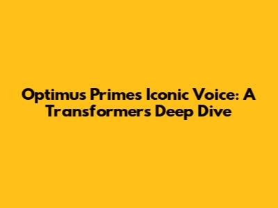Optimus Prime's Iconic Voice: A Transformers Deep Dive