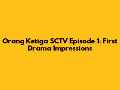 Orang Ketiga SCTV Episode 1: First Drama Impressions