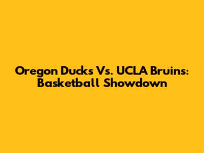 Oregon Ducks Vs. UCLA Bruins: Basketball Showdown