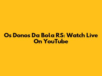 Os Donos Da Bola RS: Watch Live On YouTube