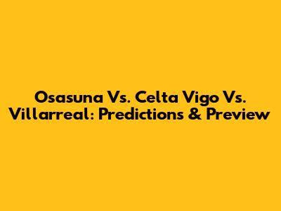 Osasuna Vs. Celta Vigo Vs. Villarreal: Predictions & Preview