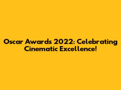Oscar Awards 2022: Celebrating Cinematic Excellence!