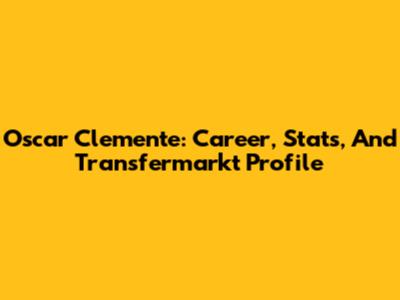 Oscar Clemente: Career, Stats, And Transfermarkt Profile