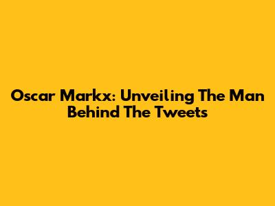 Oscar Markx: Unveiling The Man Behind The Tweets