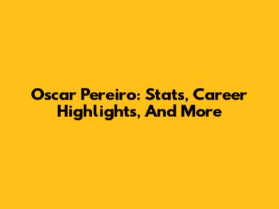 Oscar Pereiro: Stats, Career Highlights, And More