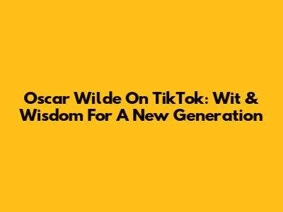 Oscar Wilde On TikTok: Wit & Wisdom For A New Generation