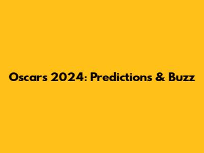 Oscars 2024: Predictions & Buzz