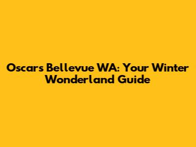 Oscars Bellevue WA: Your Winter Wonderland Guide