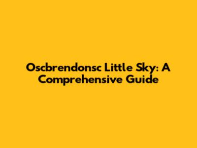 Oscbrendonsc Little Sky: A Comprehensive Guide