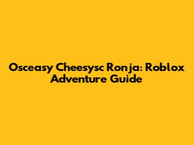 Osceasy Cheesysc Ronja: Roblox Adventure Guide