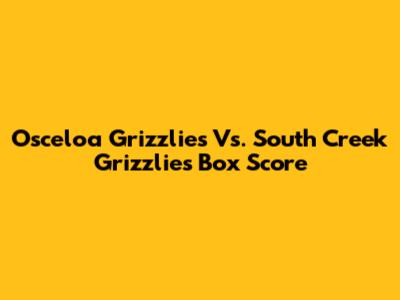 Osceloa Grizzlies Vs. South Creek Grizzlies Box Score