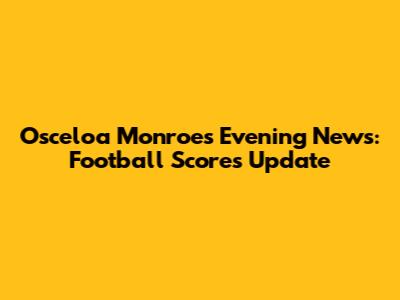 Osceloa Monroes Evening News: Football Scores Update