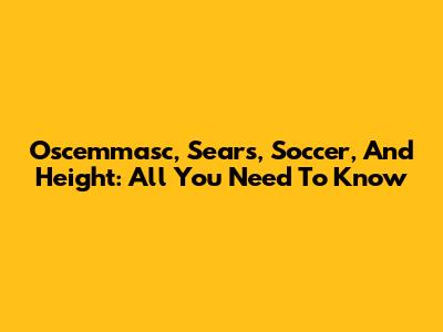 Oscemmasc, Sears, Soccer, And Height: All You Need To Know