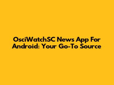 OsciWatchSC News App For Android: Your Go-To Source