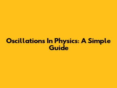 Oscillations In Physics: A Simple Guide
