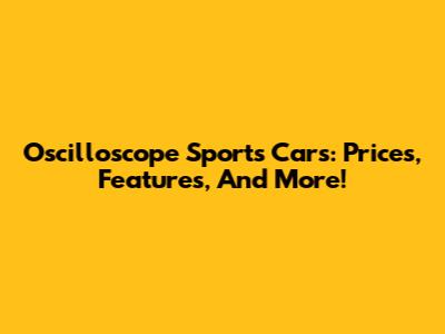 Oscilloscope Sports Cars: Prices, Features, And More!
