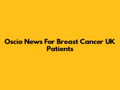 Oscio News For Breast Cancer UK Patients