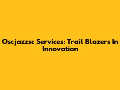 Oscjazzsc Services: Trail Blazers In Innovation