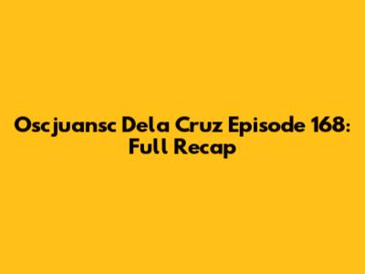 Oscjuansc Dela Cruz Episode 168: Full Recap