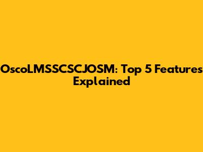 OscoLMSSCSCJOSM: Top 5 Features Explained