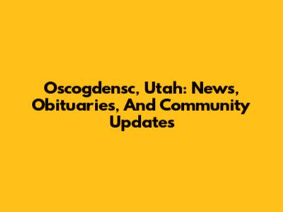 Oscogdensc, Utah: News, Obituaries, And Community Updates
