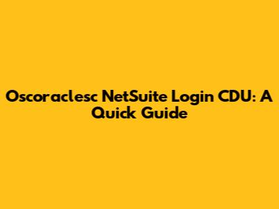 Oscoraclesc NetSuite Login CDU: A Quick Guide