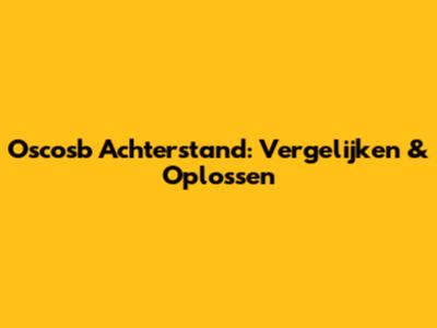 Oscosb Achterstand: Vergelijken & Oplossen