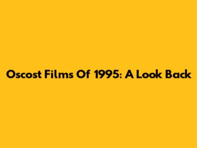 Oscost Films Of 1995: A Look Back