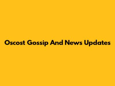 Oscost Gossip And News Updates