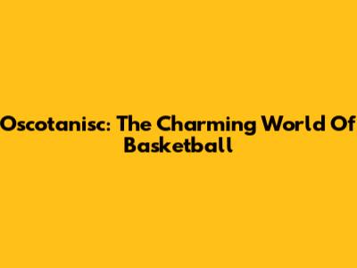 Oscotanisc: The Charming World Of Basketball
