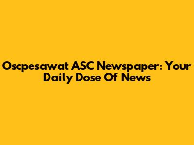 Oscpesawat ASC Newspaper: Your Daily Dose Of News