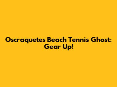 Oscraquetes Beach Tennis Ghost: Gear Up!