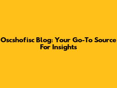Oscshofisc Blog: Your Go-To Source For Insights