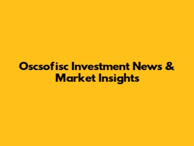 Oscsofisc Investment News & Market Insights