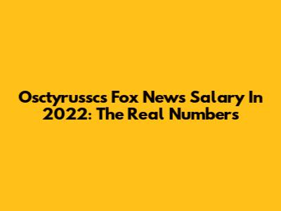 Osctyrussc's Fox News Salary In 2022: The Real Numbers