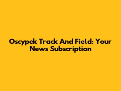 Oscypek Track And Field: Your News Subscription